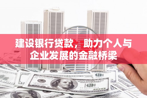 铅山建设银行贷款，助力个人与企业发展的金融桥梁