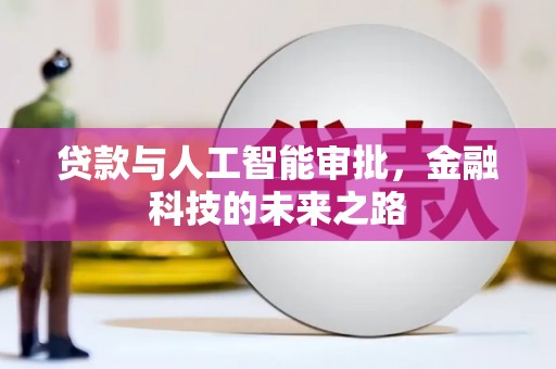 铅山贷款与人工智能审批，金融科技的未来之路