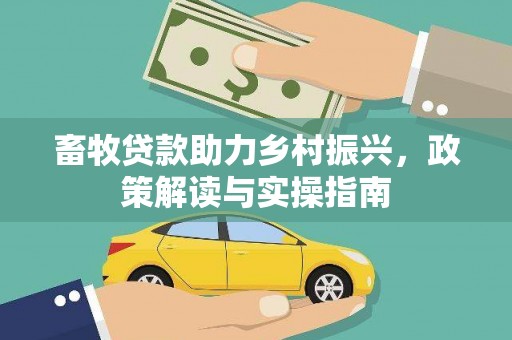 铅山畜牧贷款助力乡村振兴，政策解读与实操指南