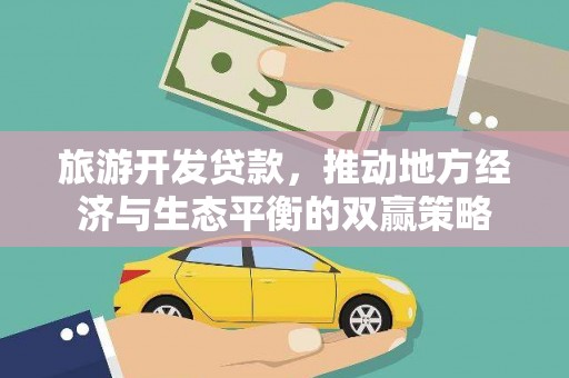 铅山旅游开发贷款，推动地方经济与生态平衡的双赢策略