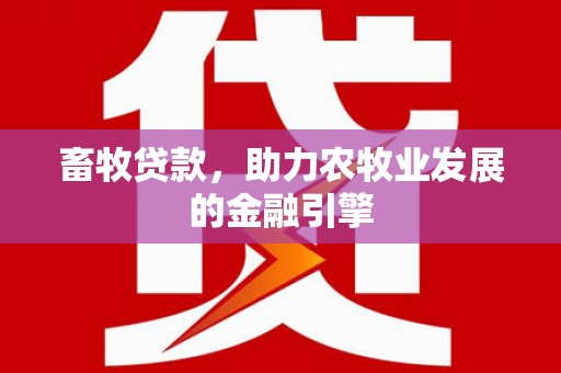 铅山畜牧贷款，助力农牧业发展的金融引擎