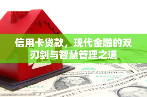 铅山信用卡贷款，现代金融的双刃剑与智慧管理之道