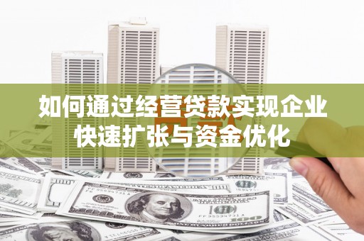 铅山如何通过经营贷款实现企业快速扩张与资金优化