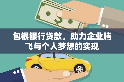 铅山包银银行贷款，助力企业腾飞与个人梦想的实现