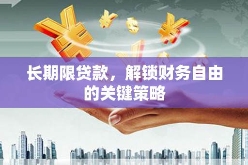 铅山长期限贷款，解锁财务自由的关键策略