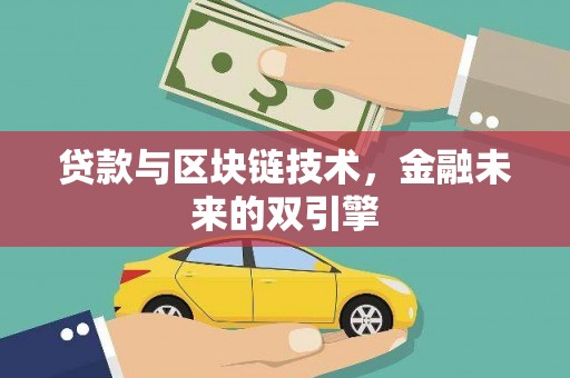铅山贷款与区块链技术，金融未来的双引擎