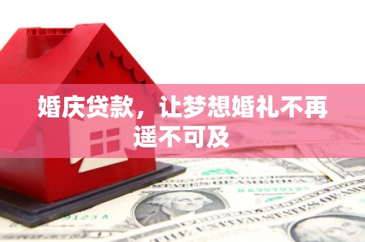 铅山婚庆贷款，让梦想婚礼不再遥不可及