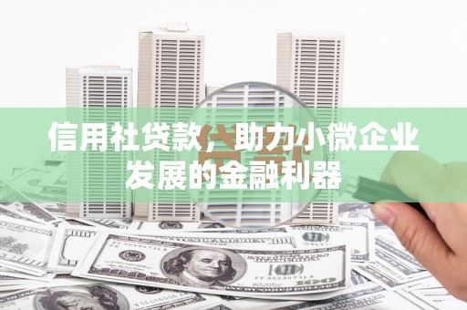 铅山信用社贷款，助力小微企业发展的金融利器