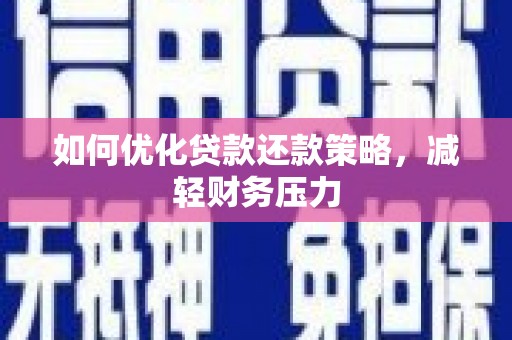 铅山如何优化贷款还款策略，减轻财务压力