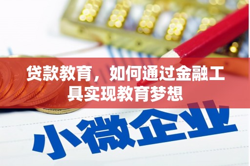 铅山贷款教育，如何通过金融工具实现教育梦想