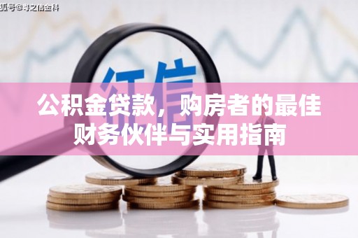 铅山公积金贷款，购房者的最佳财务伙伴与实用指南