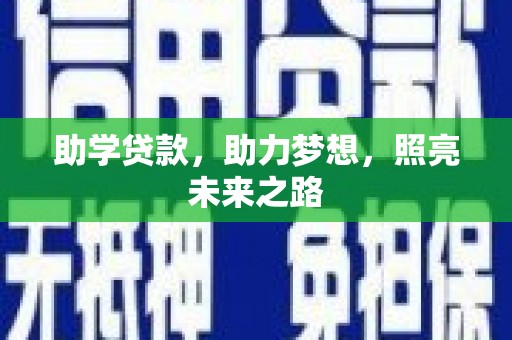 铅山助学贷款，助力梦想，照亮未来之路