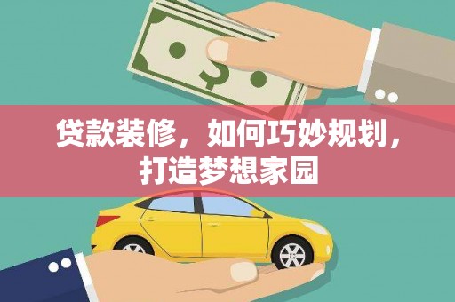 铅山贷款装修，如何巧妙规划，打造梦想家园