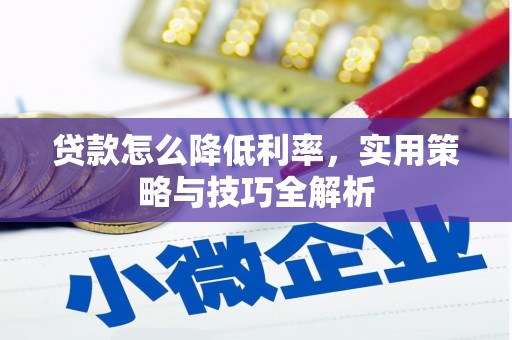 铅山贷款怎么降低利率，实用策略与技巧全解析