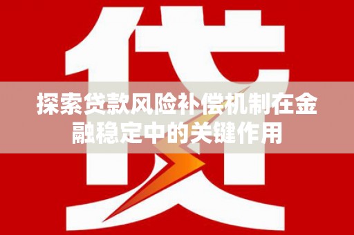 铅山探索贷款风险补偿机制在金融稳定中的关键作用