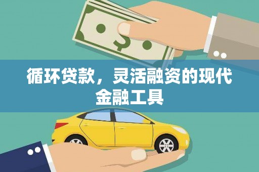 铅山循环贷款，灵活融资的现代金融工具