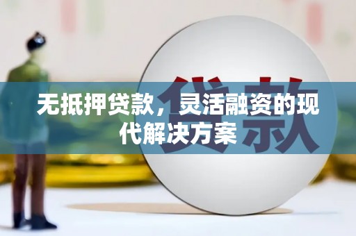 铅山无抵押贷款，灵活融资的现代解决方案