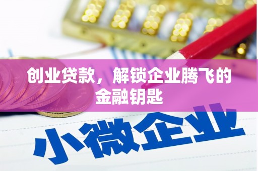 铅山创业贷款，解锁企业腾飞的金融钥匙