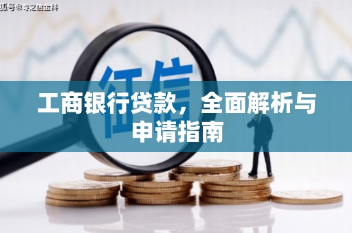 铅山工商银行贷款，全面解析与申请指南